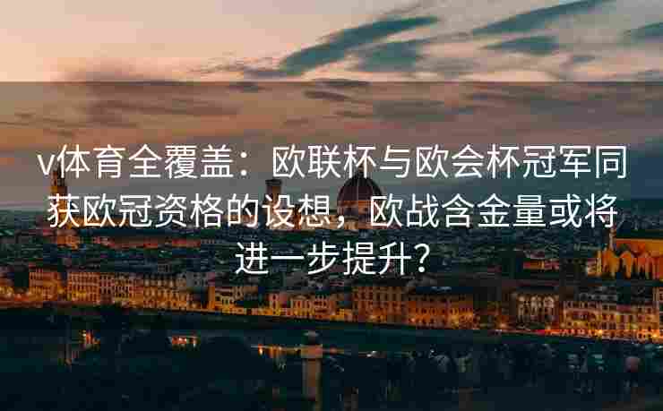 v体育全覆盖：欧联杯与欧会杯冠军同获欧冠资格的设想，欧战含金量或将进一步提升？