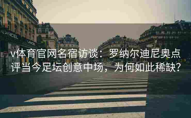 v体育官网名宿访谈：罗纳尔迪尼奥点评当今足坛创意中场，为何如此稀缺？