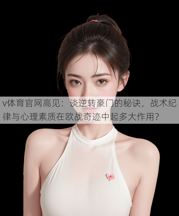 v体育官网高见：谈逆转豪门的秘诀，战术纪律与心理素质在欧战奇迹中起多大作用？